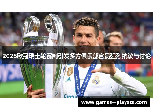 2025欧冠瑞士轮赛制引发多方俱乐部官员强烈抗议与讨论