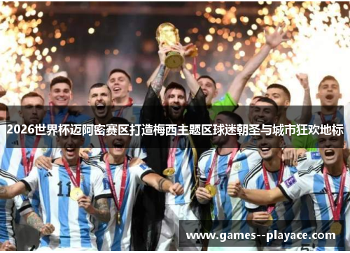 2026世界杯迈阿密赛区打造梅西主题区球迷朝圣与城市狂欢地标