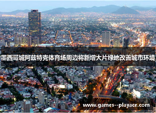 墨西哥城阿兹特克体育场周边将新增大片绿地改善城市环境